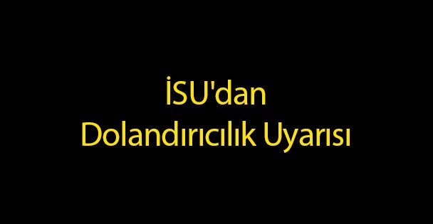 İSU'dan Dolandırıcılık Uyarısı