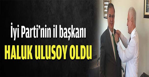 İyi Parti'nin il başkanı Haluk Ulusoy oldu
