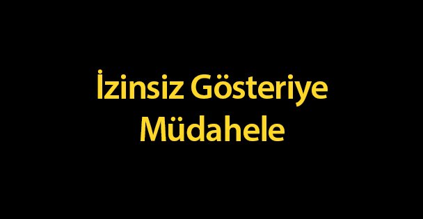 İzinsiz Gösteriye Müdahele