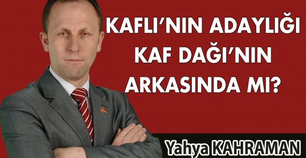 Kaflı'nın adaylığı Kaf dağının arkasında mı?