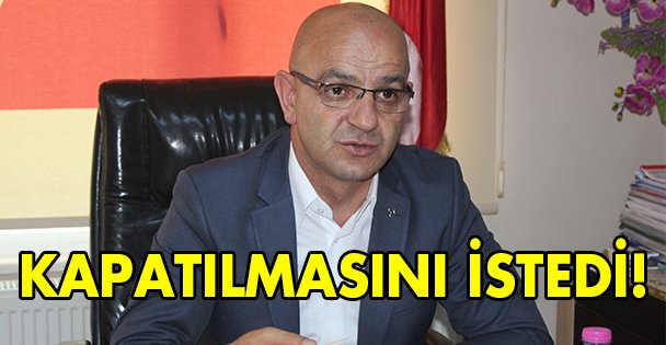 Kapatılmasını istedi!