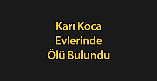Karı Koca Evlerinde Ölü Bulundu