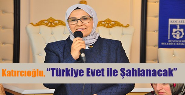 Katırcıoğlu, 'Türkiye Evet ile Şahlanacak”