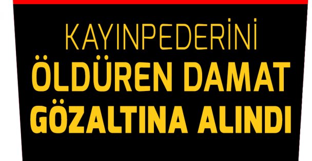 Kayınpederini bıçakla öldüren damat gözaltına alındı