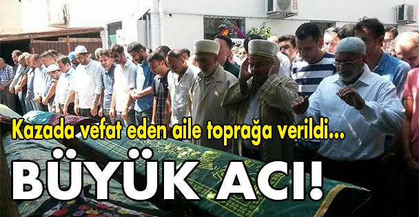 Kazada ölen aile toprağa verildi!