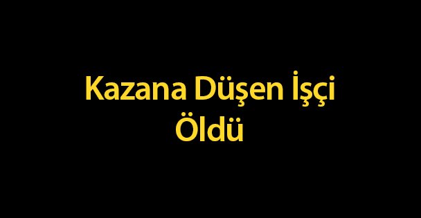 Kazana Düşen İşçi Öldü