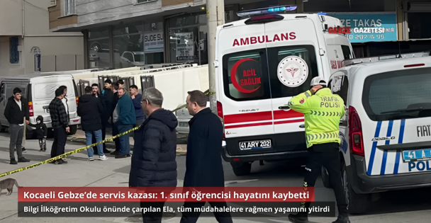 Kocaeli Gebze'de Okul Önünde Servis Kazası: 1. Sınıf Öğrencisi Ela Hayatını Kaybetti
