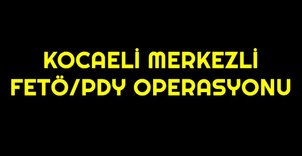 Kocaeli merkezli 8 ilde FETÖ/PDY operasyonu