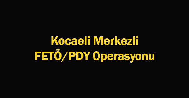 Kocaeli Merkezli FETÖ/PDY Operasyonu