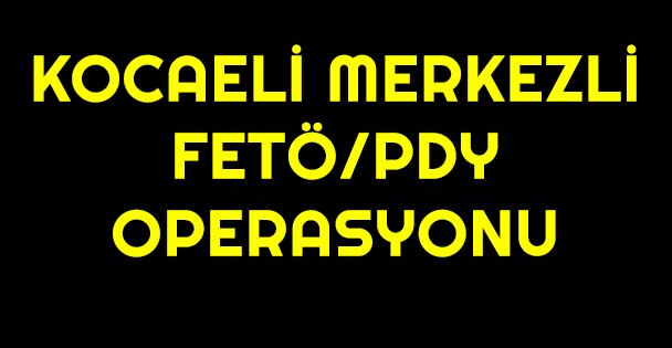 Kocaeli merkezli FETÖ/PDY operasyonu