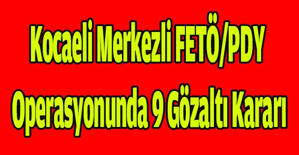 Kocaeli merkezli FETÖ/PDY operasyonunda 9 gözaltı kararı