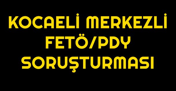 Kocaeli merkezli FETÖ/PDY soruşturması