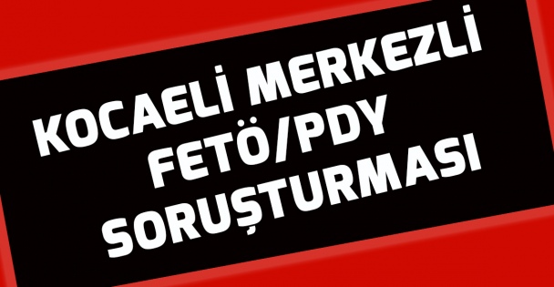 Kocaeli merkezli FETÖ/PDY soruşturması