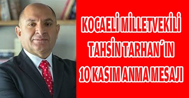 KOCAELİ MİLLETVEKİLİ TAHSİN TARHAN'IN 10 KASIM ANMA MESAJI