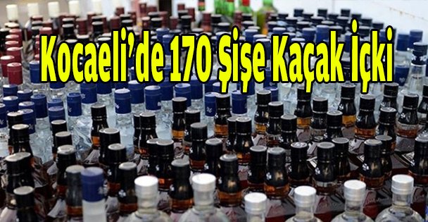 Kocaeli'de 170 şişe kaçak içki ele geçirildi