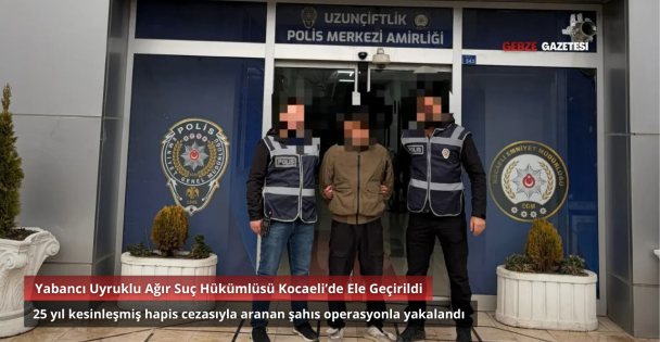 Kocaeli'de 25 Yıl Hapis Cezasıyla Aranan Yabancı Uyruklu Hükümlü Yakalandı