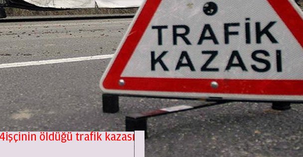 4 işçinin öldüğü trafik kazası