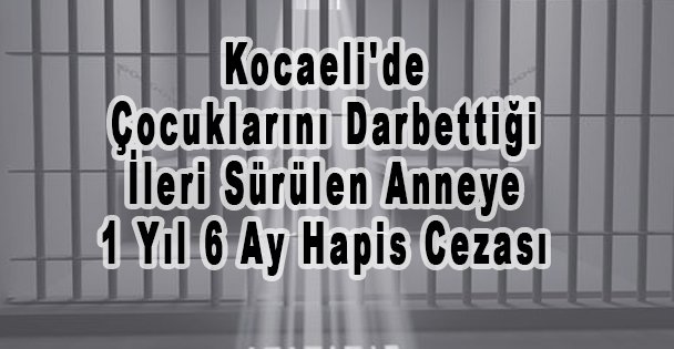 Kocaeli'de Çocuklarını Darbettiği İleri Sürülen Anneye 1 Yıl 6 Ay Hapis Cezası