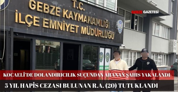 KOCAELİDE DOLANDIRICILIK SUÇUNDAN ARANAN ŞAHIS YAKALANDI