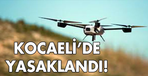 Kocaeli'de drone ve multikopter kullanımı yasaklandı