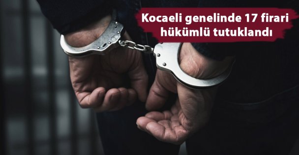 Kocaeli'de firari hükümlü 17 kişi yakalandı