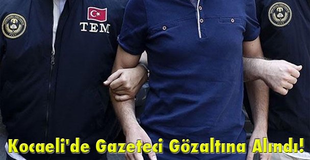 Kocaeli'de Gazeteci Gözaltına Alındı!