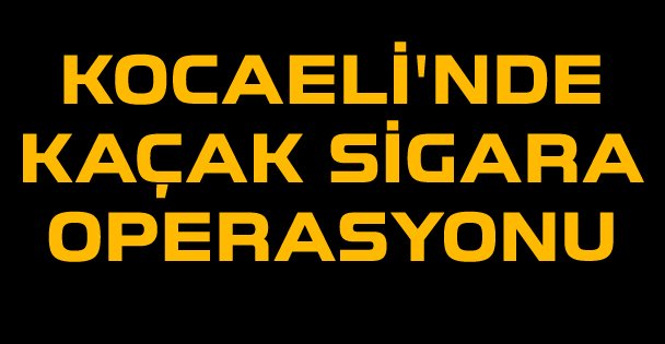 Kocaeli'nde kaçak sigara operasyonu