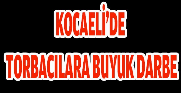 KOCAELİ'DE TORBACILARA BUYUK DARBE