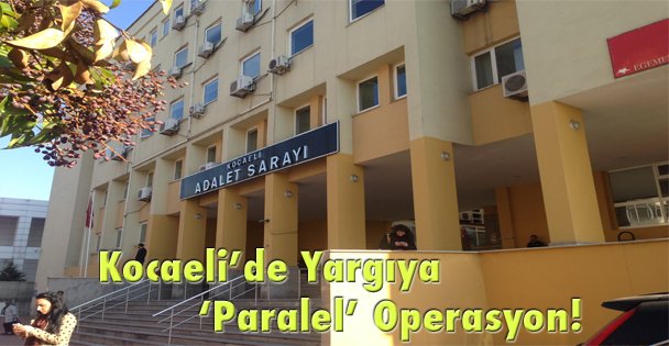 Kocaeli'de Yargıya ‘Paralel' Operasyon!