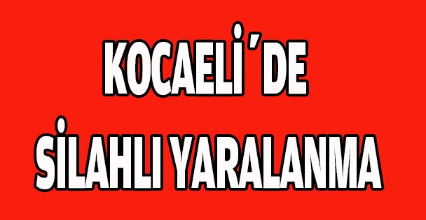 Kocaeli'deki silahla yaralama