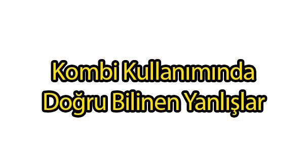 Kombi Kullanımında Yapılan Yanlışlar