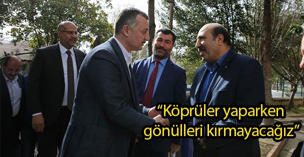 'Köprüler yaparken gönülleri kırmayacağız”