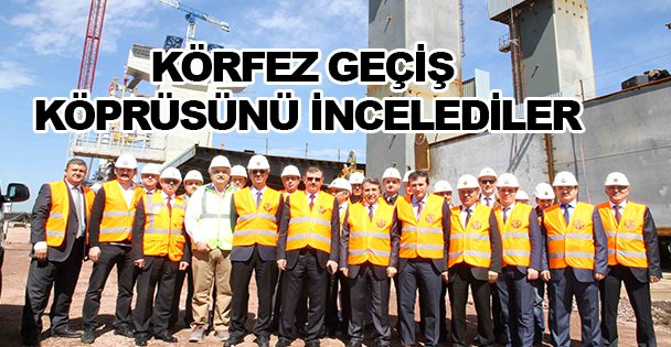 Körfez Geçiş Köprüsünü incelediler
