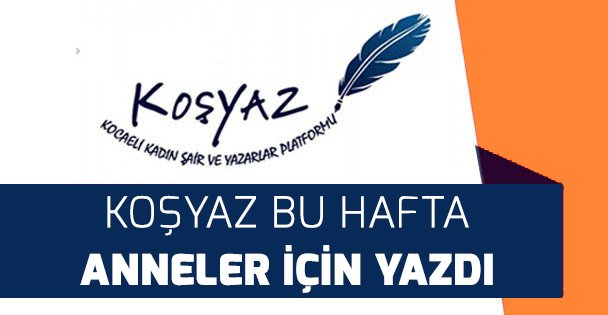 KOŞYAZ PLATFORMU BU HAFTA ANNELER İÇİN YAZDI