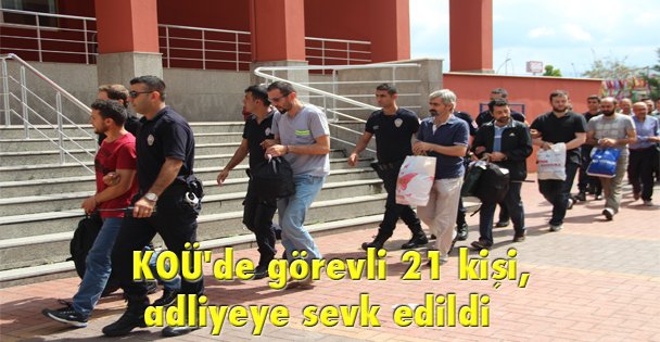 KOÜ'de görevli 21 kişi, adliyeye sevk edildi
