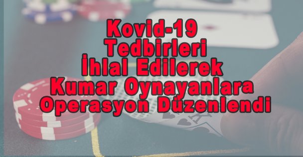 Kovid-19 Tedbirleri İhlal Edilerek Kumar Oynayanlara Operasyon Düzenlendi