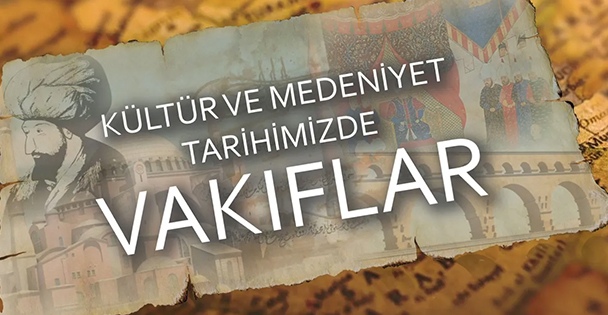 Kültür ve Medeniyet Tarihimizde Vakıfların Önemi