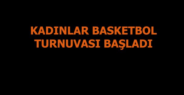 Leyla Atakan Kadınlar Basketbol Turnuvası başladı