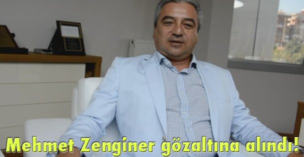 Mehmet Zenginer gözaltına alındı.