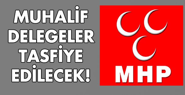 MHP'de muhalif delegeler tasfiye edecek