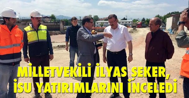 Milletvekili ilyas şeker, isu yatirimlarini inceledi.