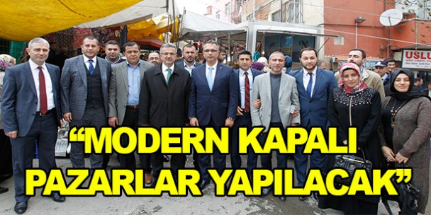 'Modern kapalı pazarlar yapılacak”