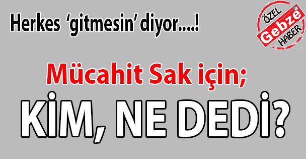 Mücahit Sak için kim, ne dedi?