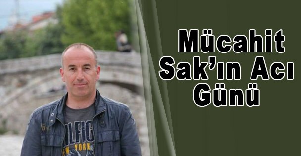 Mücahit Sak'ın Acı Günü