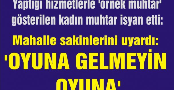 MUHTAR, 'oyuna gelmeyin oyuna' dedi.