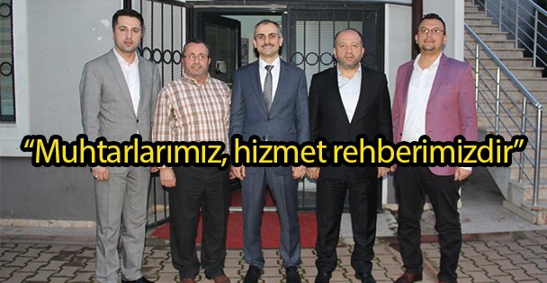 'Muhtarlarımız, hizmet rehberimizdir”