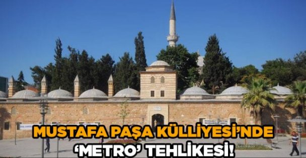 Mustafa Paşa Külliyesi'nde ‘Metro' tehlikesi!