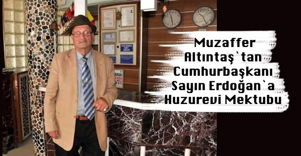 Muzaffer Altıntaş`tan Cumhurbaşkanı Sayın Erdoğan`a  Huzurevi Mektubu