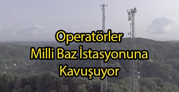 Operatörler Milli Baz İstasyonuna Kavuşuyor