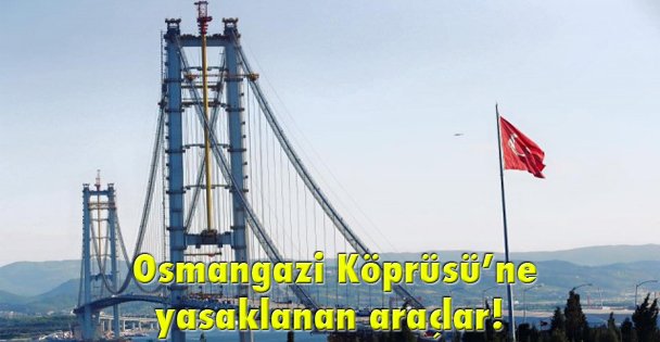 Osmangazi Köprüsü'ne yasaklanan araçlar!